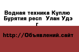 Водная техника Куплю. Бурятия респ.,Улан-Удэ г.